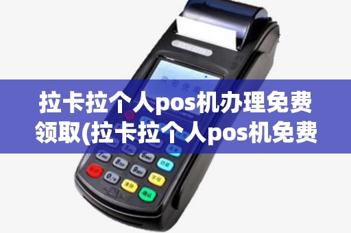 拉卡拉个人pos机办理免费领取(拉卡拉个人pos机免费申请) 拉卡拉个人pos机办理免费领取(拉卡拉个人pos机免费申请)