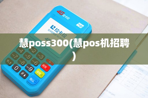 慧poss300(慧pos机招聘) 慧poss300(慧pos机招聘)