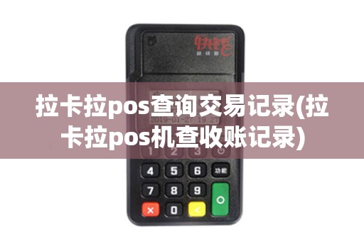 拉卡拉pos查询交易记录(拉卡拉pos机查收账记录) 拉卡拉pos查询交易记录(拉卡拉pos机查收账记录)