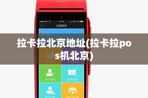 拉卡拉北京地址(拉卡拉pos机北京) 拉卡拉北京地址(拉卡拉pos机北京)
