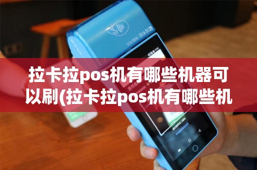 拉卡拉pos机有哪些机器可以刷(拉卡拉pos机有哪些机器) 拉卡拉pos机有哪些机器可以刷(拉卡拉pos机有哪些机器)