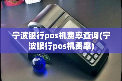 宁波银行pos机费率查询(宁波银行pos机费率) 宁波银行pos机费率查询(宁波银行pos机费率)