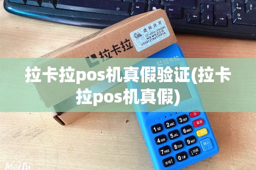 拉卡拉pos机真假验证(拉卡拉pos机真假) 拉卡拉pos机真假验证(拉卡拉pos机真假)