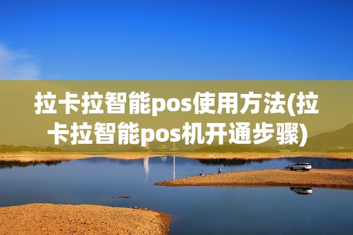 拉卡拉智能pos使用方法(拉卡拉智能pos机开通步骤) 拉卡拉智能pos使用方法(拉卡拉智能pos机开通步骤)