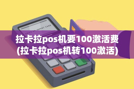拉卡拉pos机要100激活费(拉卡拉pos机转100激活) 拉卡拉pos机要100激活费(拉卡拉pos机转100激活)