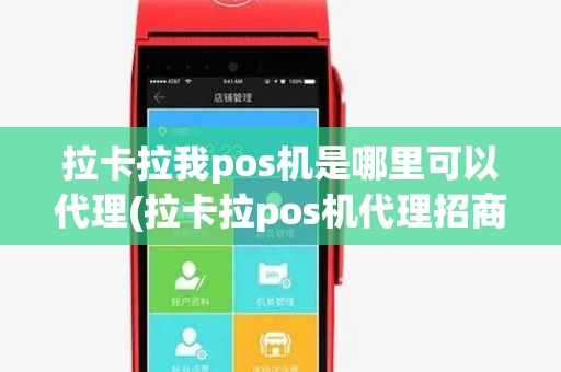 拉卡拉我pos机是哪里可以代理(拉卡拉pos机代理招商出售) 拉卡拉我pos机是哪里可以代理(拉卡拉pos机代理招商出售)