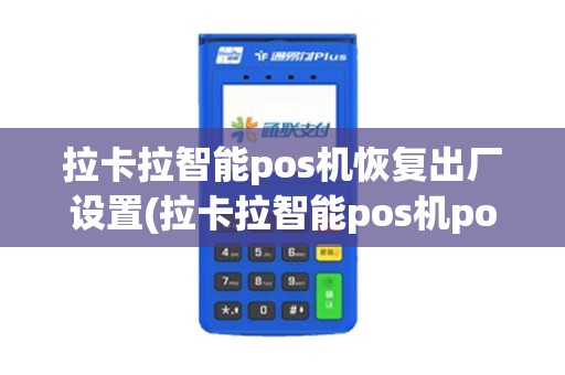 拉卡拉智能pos机恢复出厂设置(拉卡拉智能pos机por) 拉卡拉智能pos机恢复出厂设置(拉卡拉智能pos机por)