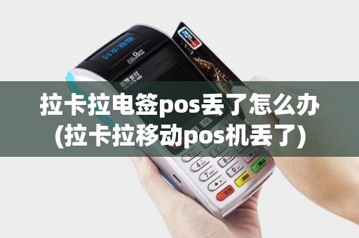 拉卡拉电签pos丢了怎么办(拉卡拉移动pos机丢了) 拉卡拉电签pos丢了怎么办(拉卡拉移动pos机丢了)