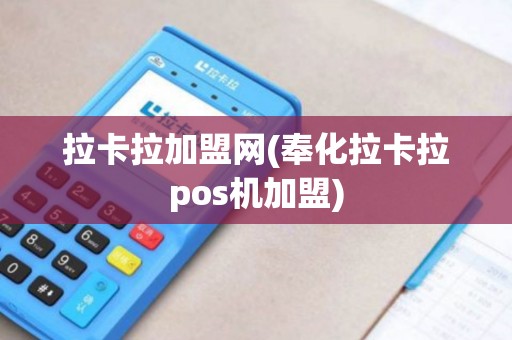 拉卡拉加盟网(奉化拉卡拉pos机加盟)