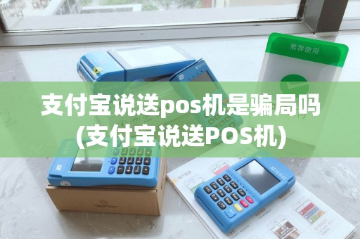 支付宝说送pos机是骗局吗(支付宝说送POS机) 支付宝说送pos机是骗局吗(支付宝说送POS机)