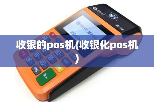 收银的pos机(收银化pos机) 收银的pos机(收银化pos机)