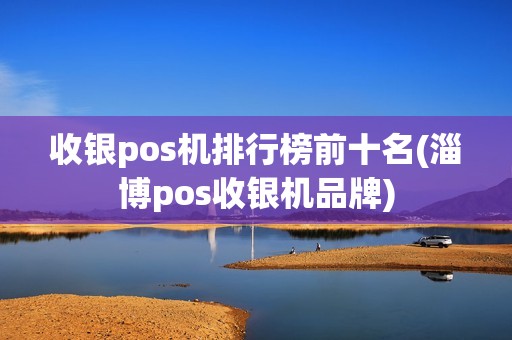 收银pos机排行榜前十名(淄博pos收银机品牌) 收银pos机排行榜前十名(淄博pos收银机品牌)