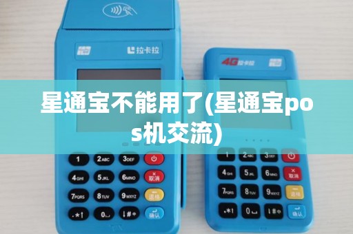 星通宝不能用了(星通宝pos机交流) 星通宝不能用了(星通宝pos机交流)