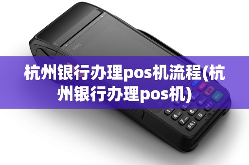 杭州银行办理pos机流程(杭州银行办理pos机) 杭州银行办理pos机流程(杭州银行办理pos机)