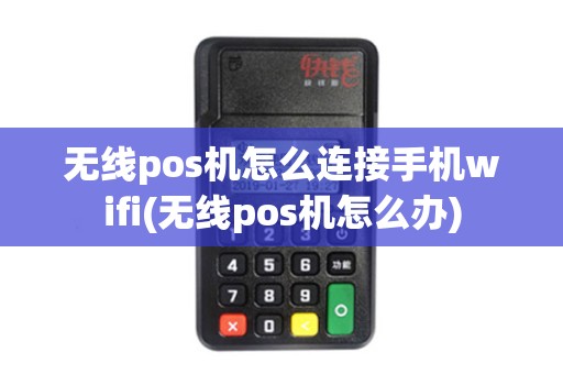 无线pos机怎么连接手机wifi(无线pos机怎么办) 无线pos机怎么连接手机wifi(无线pos机怎么办)