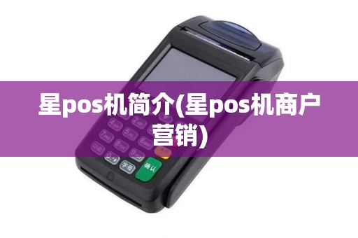 星pos机简介(星pos机商户营销) 星pos机简介(星pos机商户营销)