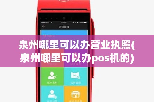 泉州哪里可以办营业执照(泉州哪里可以办pos机的) 泉州哪里可以办营业执照(泉州哪里可以办pos机的)