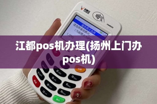 江都pos机办理(扬州上门办pos机) 江都pos机办理(扬州上门办pos机)