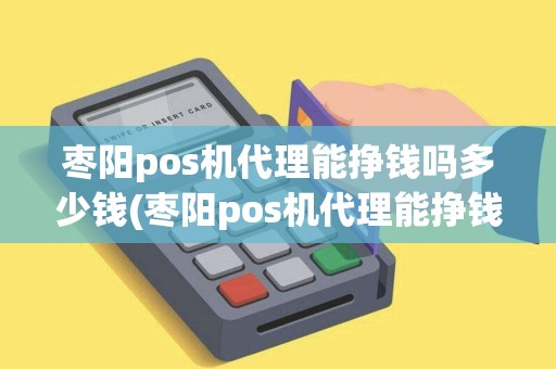 枣阳pos机代理能挣钱吗多少钱(枣阳pos机代理能挣钱吗) 枣阳pos机代理能挣钱吗多少钱(枣阳pos机代理能挣钱吗)