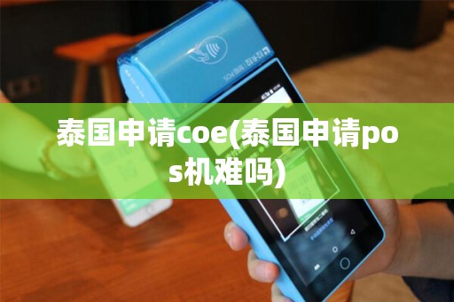 泰国申请coe(泰国申请pos机难吗) 泰国申请coe(泰国申请pos机难吗)