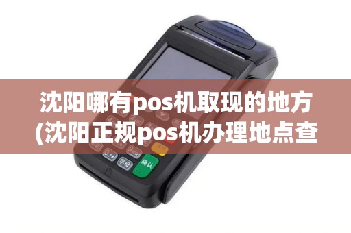 沈阳哪有pos机取现的地方(沈阳正规pos机办理地点查询) 沈阳哪有pos机取现的地方(沈阳正规pos机办理地点查询)