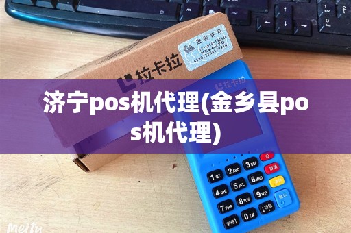 济宁pos机代理(金乡县pos机代理) 济宁pos机代理(金乡县pos机代理)