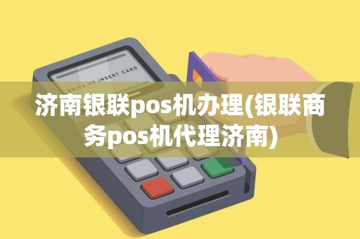 济南银联pos机办理(银联商务pos机代理济南) 济南银联pos机办理(银联商务pos机代理济南)