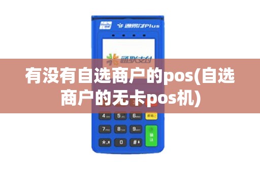 有没有自选商户的pos(自选商户的无卡pos机) 有没有自选商户的pos(自选商户的无卡pos机)