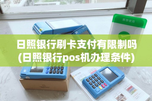 日照银行刷卡支付有限制吗(日照银行pos机办理条件)