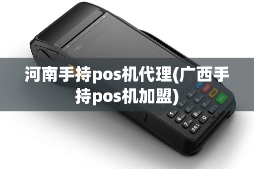 河南手持pos机代理(广西手持pos机加盟) 河南手持pos机代理(广西手持pos机加盟)