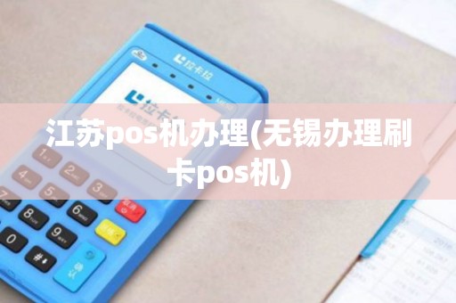 江苏pos机办理(无锡办理刷卡pos机) 江苏pos机办理(无锡办理刷卡pos机)