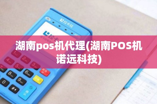 湖南pos机代理(湖南POS机诺远科技) 湖南pos机代理(湖南POS机诺远科技)