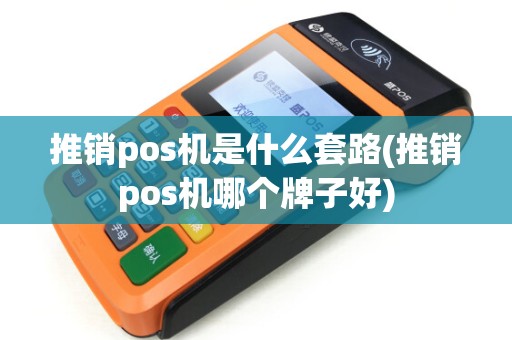 推销pos机是什么套路(推销pos机哪个牌子好) 推销pos机是什么套路(推销pos机哪个牌子好)