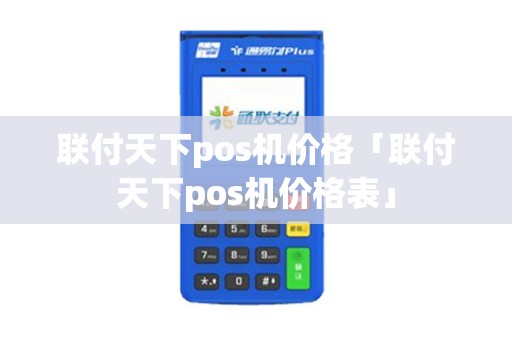 联付天下pos机价格「联付天下pos机价格表」 联付天下pos机价格「联付天下pos机价格表」