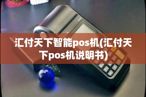 汇付天下智能pos机(汇付天下pos机说明书) 汇付天下智能pos机(汇付天下pos机说明书)