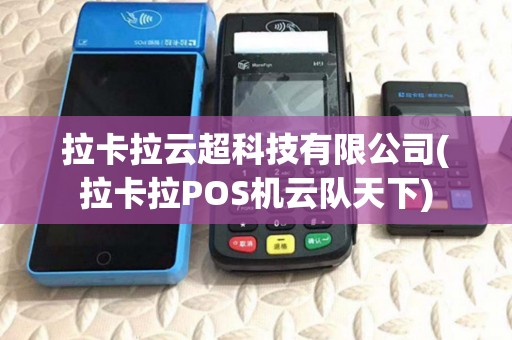 拉卡拉云超科技有限公司(拉卡拉POS机云队天下) 拉卡拉云超科技有限公司(拉卡拉POS机云队天下)