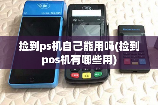 捡到ps机自己能用吗(捡到pos机有哪些用) 捡到ps机自己能用吗(捡到pos机有哪些用)