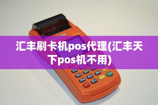 汇丰刷卡机pos代理(汇丰天下pos机不用) 汇丰刷卡机pos代理(汇丰天下pos机不用)