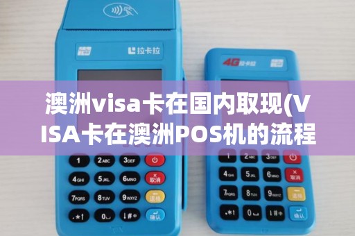 澳洲visa卡在国内取现(VISA卡在澳洲POS机的流程) 澳洲visa卡在国内取现(VISA卡在澳洲POS机的流程)