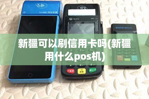 新疆可以刷信用卡吗(新疆用什么pos机) 新疆可以刷信用卡吗(新疆用什么pos机)