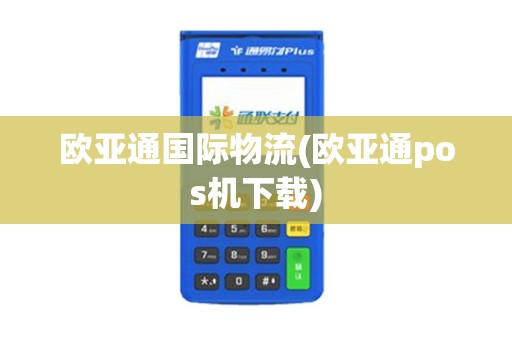 欧亚通国际物流(欧亚通pos机下载) 欧亚通国际物流(欧亚通pos机下载)