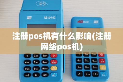 注册pos机有什么影响(注册网络pos机)