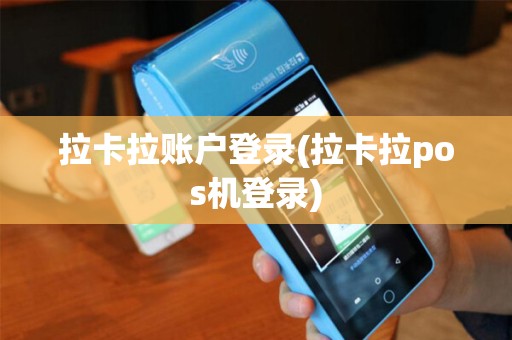 拉卡拉账户登录(拉卡拉pos机登录) 拉卡拉账户登录(拉卡拉pos机登录)