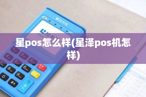 星pos怎么样(星泽pos机怎样) 星pos怎么样(星泽pos机怎样)