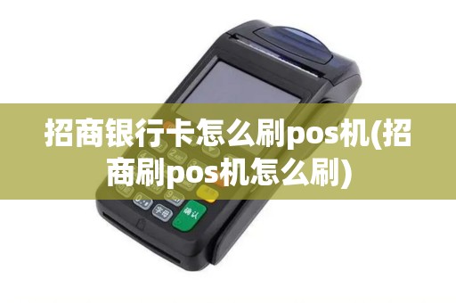 招商银行卡怎么刷pos机(招商刷pos机怎么刷) 招商银行卡怎么刷pos机(招商刷pos机怎么刷)
