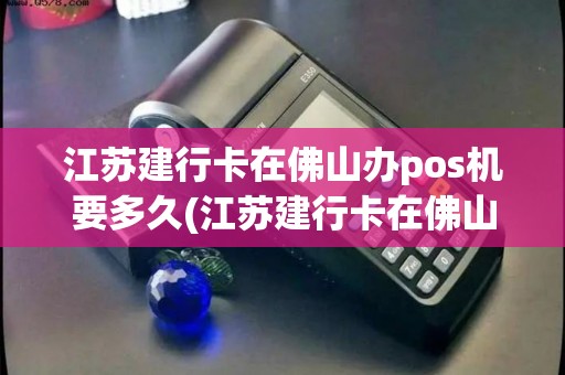 江苏建行卡在佛山办pos机要多久(江苏建行卡在佛山办pos机) 江苏建行卡在佛山办pos机要多久(江苏建行卡在佛山办pos机)