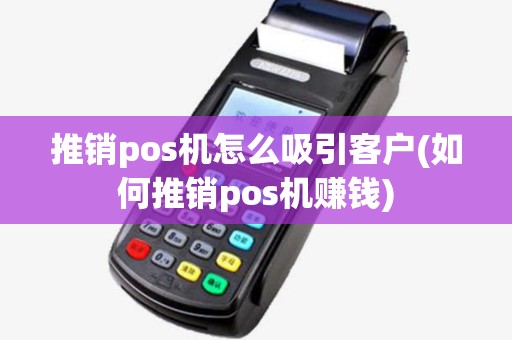 推销pos机怎么吸引客户(如何推销pos机赚钱) 推销pos机怎么吸引客户(如何推销pos机赚钱)