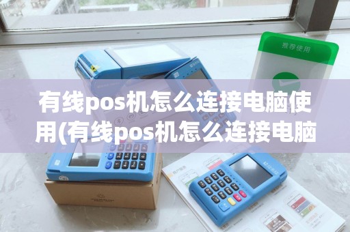 有线pos机怎么连接电脑使用(有线pos机怎么连接电脑) 有线pos机怎么连接电脑使用(有线pos机怎么连接电脑)
