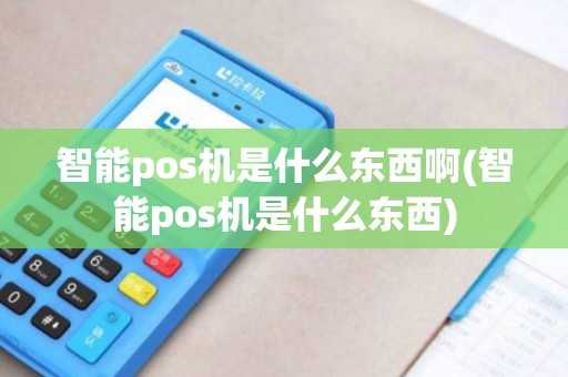 智能pos机是什么东西啊(智能pos机是什么东西) 智能pos机是什么东西啊(智能pos机是什么东西)