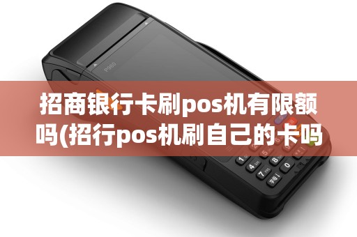 招商银行卡刷pos机有限额吗(招行pos机刷自己的卡吗) 招商银行卡刷pos机有限额吗(招行pos机刷自己的卡吗)